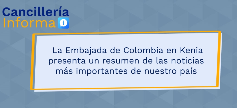 La Embajada de Colombia en Kenia presenta un resumen de las noticias más importantes de nuestro país