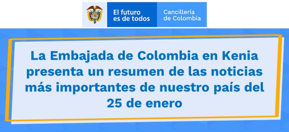 La Embajada de Colombia en Kenia presenta un resumen de las noticias más importantes de nuestro país del 25 de enero de 2022