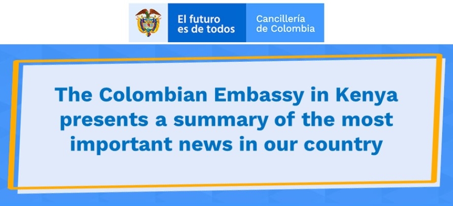 The Colombian Embassy in Kenya presents a summary of the most important news in our country